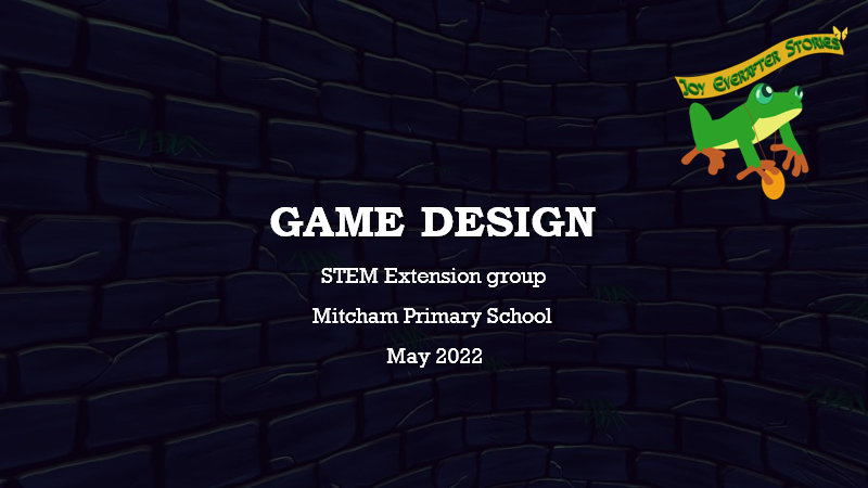 Against a curved brick background is the text, Game Design, STEM Extension Group, Mitcham Primary School, May 2022 and a logo of a frog wearing a gold medallion looking at a butterfly with the text Joy Everafter Stories above it.
